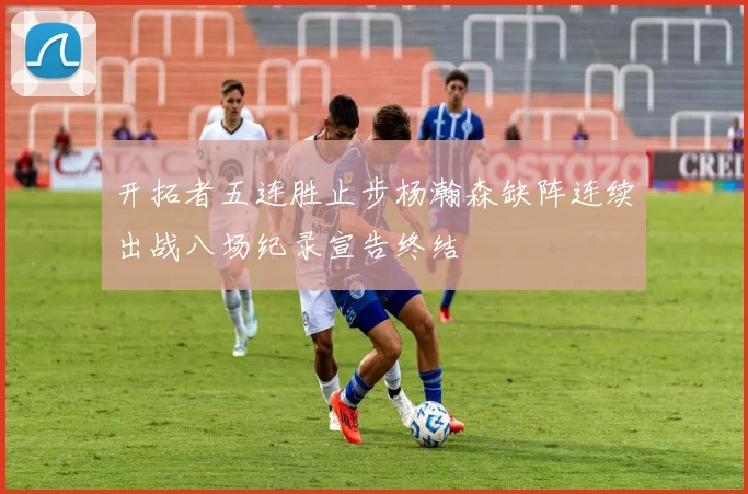 开拓者五连胜止步杨瀚森缺阵连续出战八场纪录宣告终结