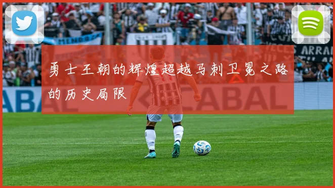 勇士王朝的辉煌超越马刺卫冕之路的历史局限