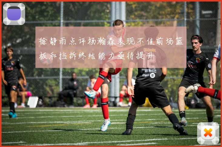 徐静雨点评杨瀚森表现不佳前场篮板和挡拆终结能力亟待提升