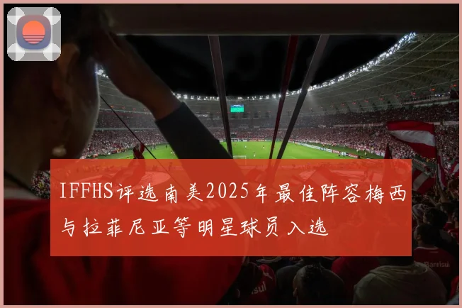 IFFHS评选南美2025年最佳阵容梅西与拉菲尼亚等明星球员入选